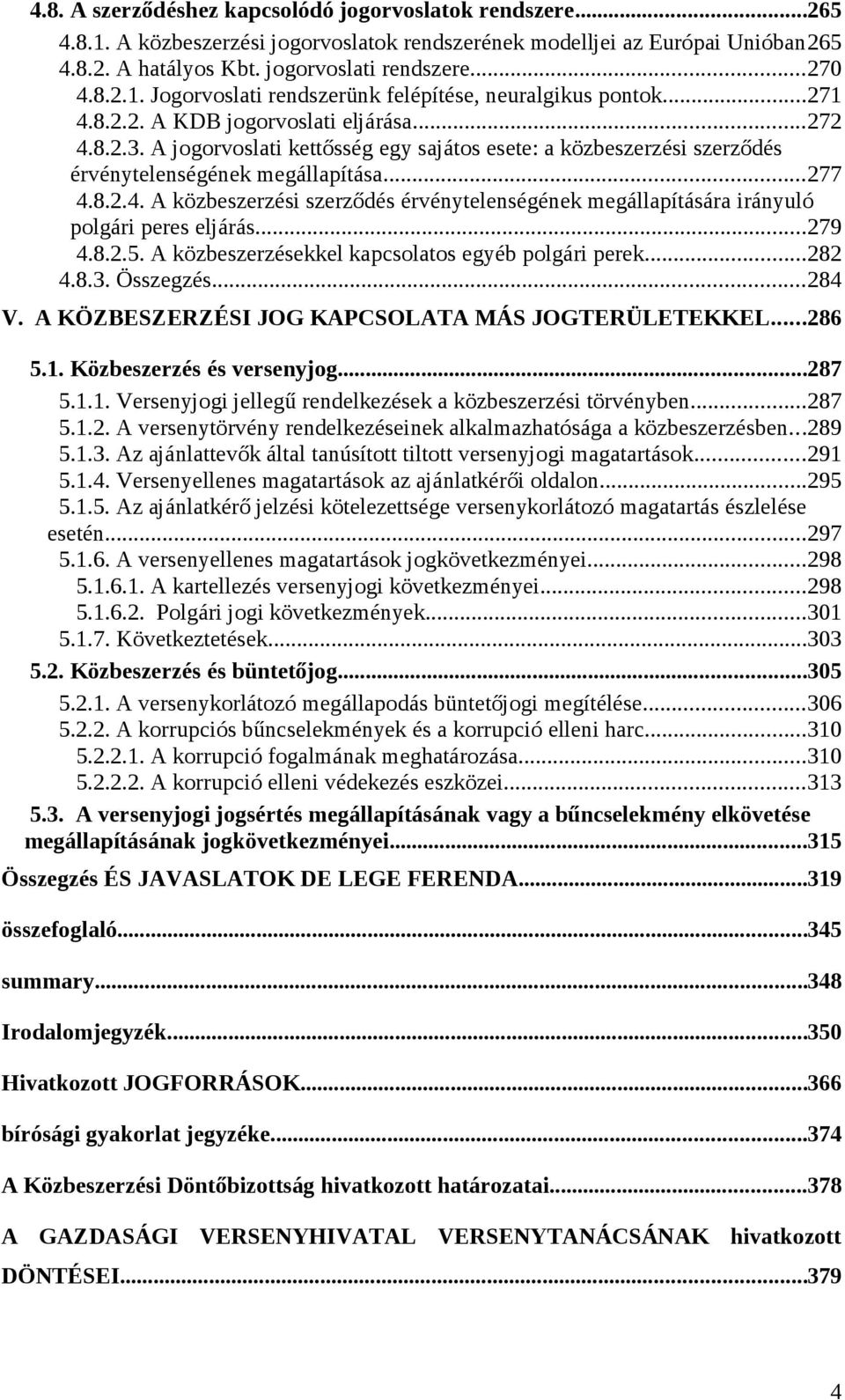 ..279 4.8.2.5. A közbeszerzésekkel kapcsolatos egyéb polgári perek...282 4.8.3. Összegzés...284 V. A KÖZBESZERZÉSI JOG KAPCSOLATA MÁS JOGTERÜLETEKKEL...286 5.1.