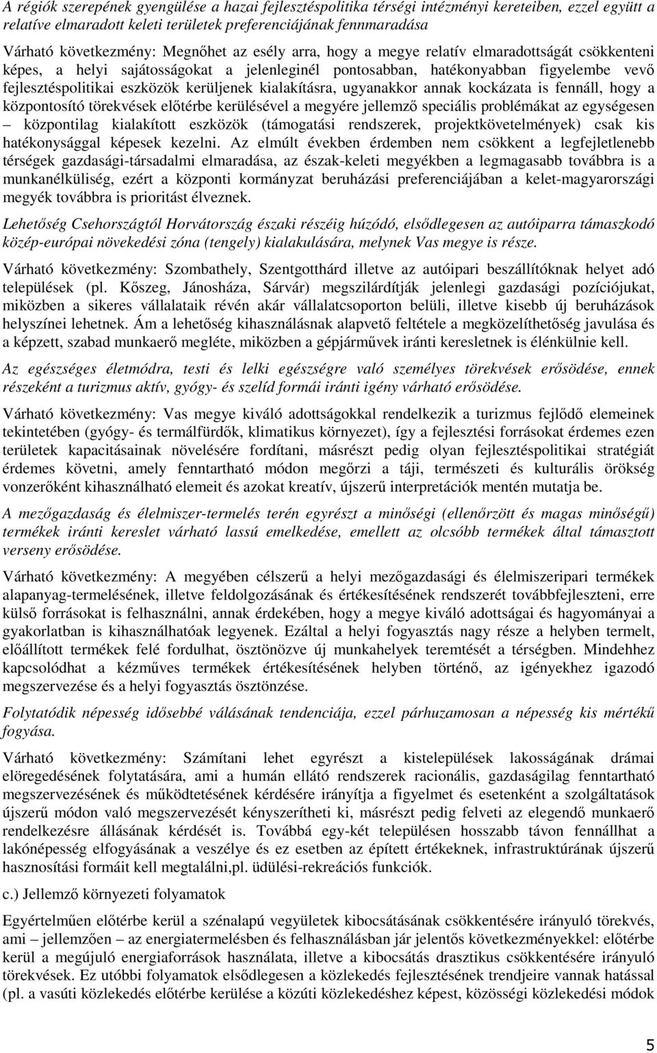 ugyanakkr annak kckázata is fennáll, hgy a közpntsító törekvések előtérbe kerülésével a megyére jellemző speciális prblémákat az egységesen közpntilag kialakíttt eszközök (támgatási rendszerek,