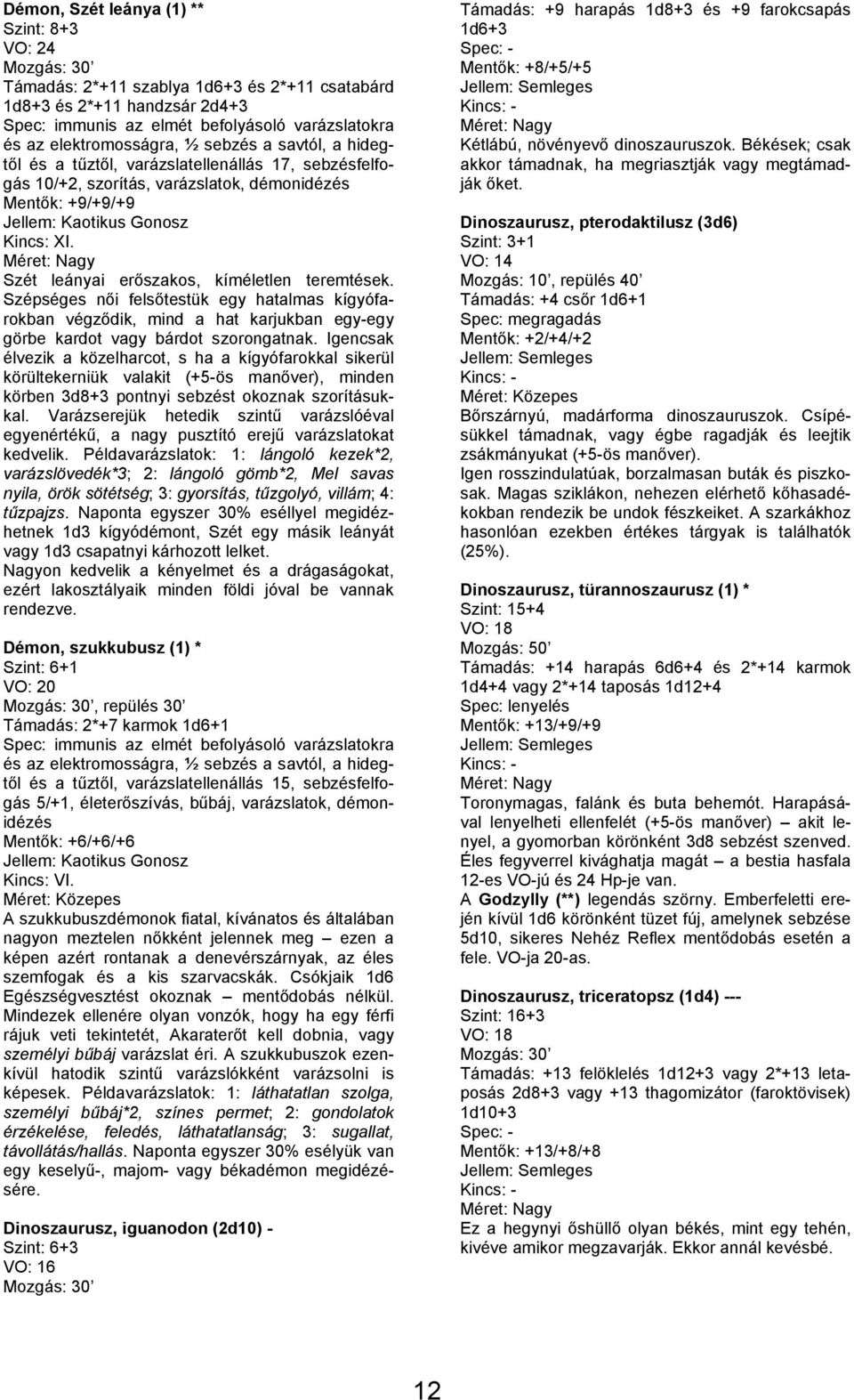 Szépséges női felsőtestük egy hatalmas kígyófarokban végződik, mind a hat karjukban egyegy görbe kardot vagy bárdot szorongatnak.