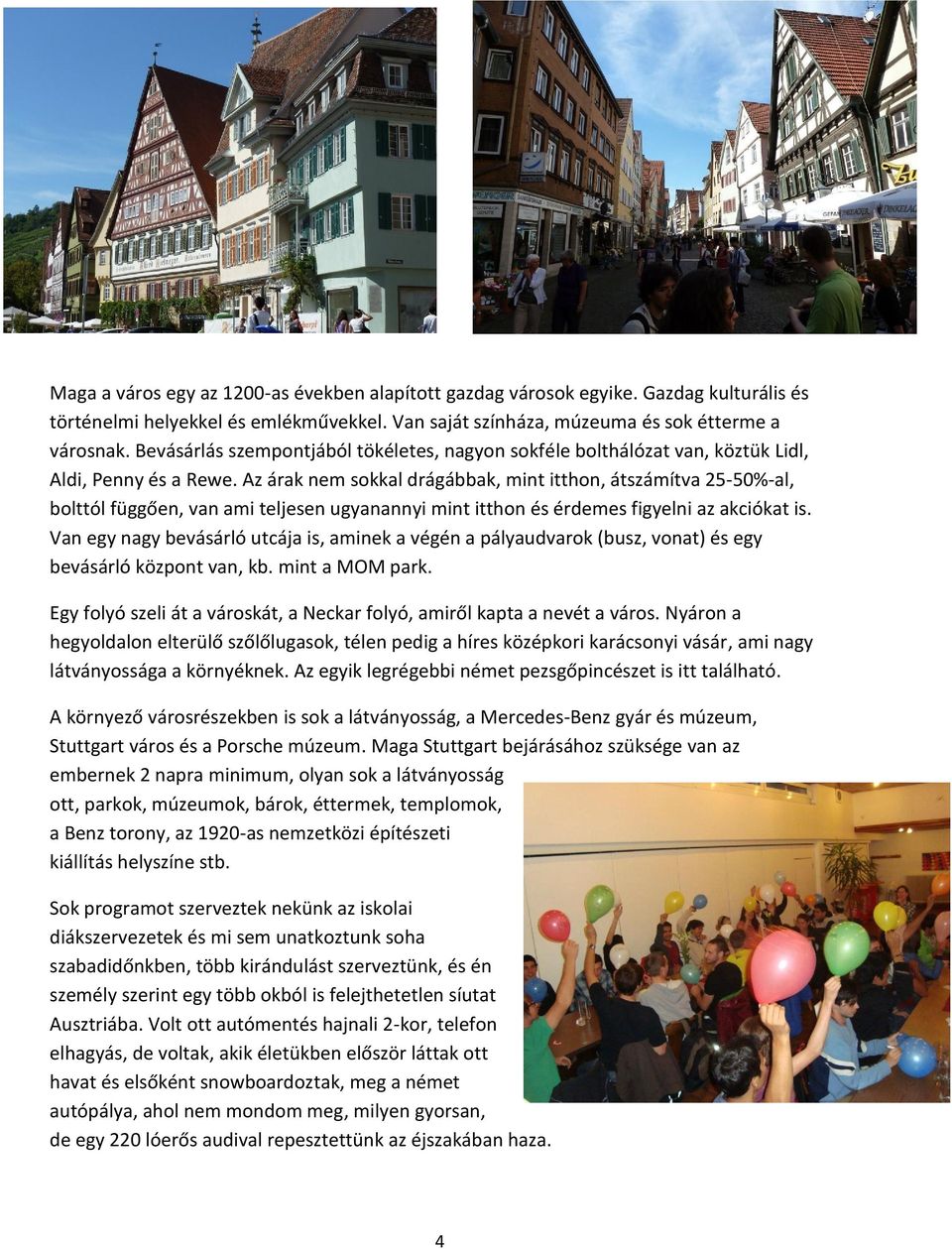 Az árak nem sokkal drágábbak, mint itthon, átszámítva 25-50%-al, bolttól függően, van ami teljesen ugyanannyi mint itthon és érdemes figyelni az akciókat is.