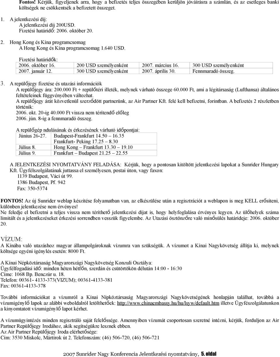 október 16. 200 USD személyenként 2007. március 16. 300 USD személyenként 2007. január 12. 300 USD személyenként 2007. április 30. Fennmaradó összeg. 3. A repülőjegy fizetése és utazási információk A repülőjegy ára: 200.
