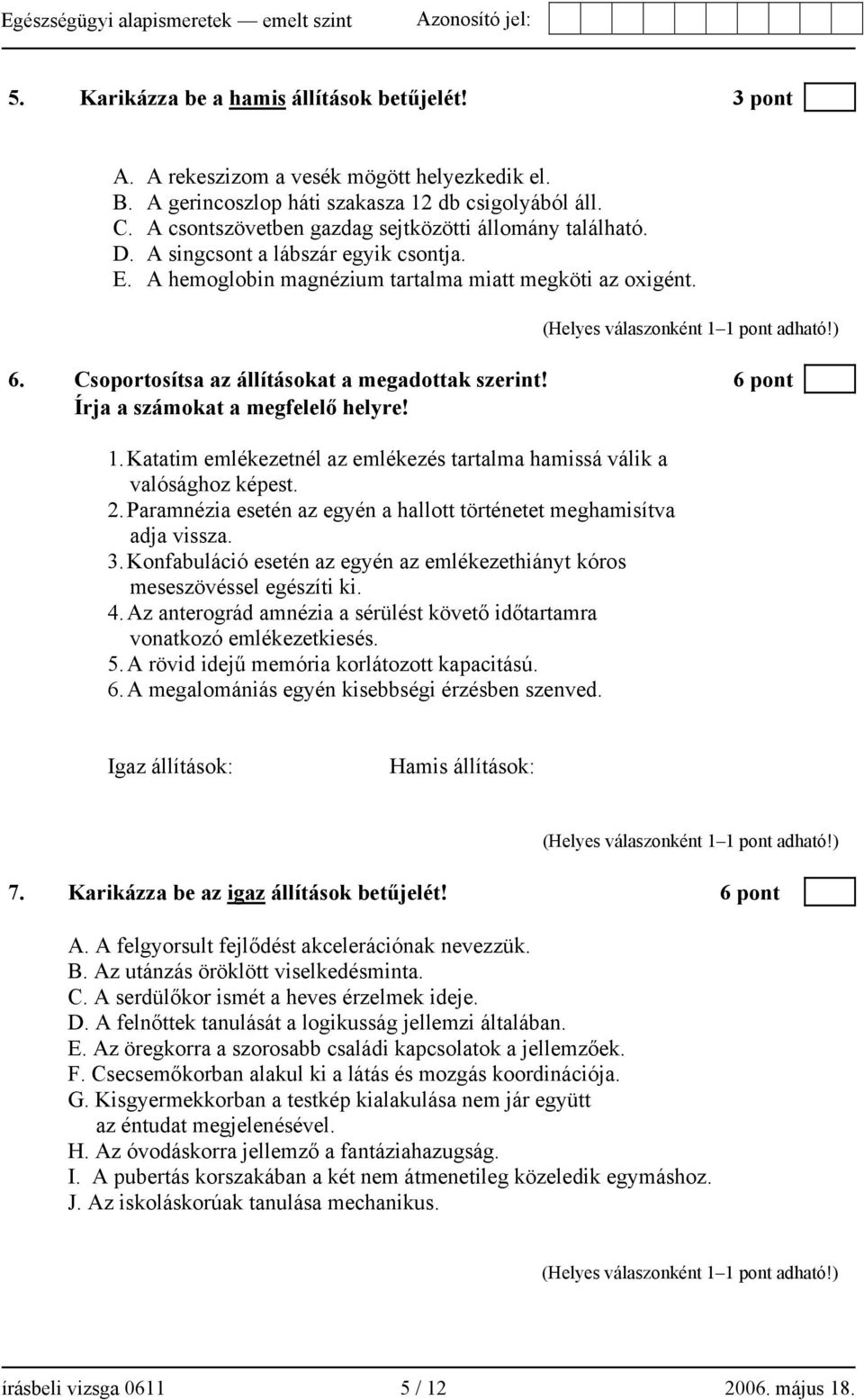 Csoportosítsa az állításokat a megadottak szerint! 6 pont Írja a számokat a megfelelő helyre! 1. Katatim emlékezetnél az emlékezés tartalma hamissá válik a valósághoz képest. 2.