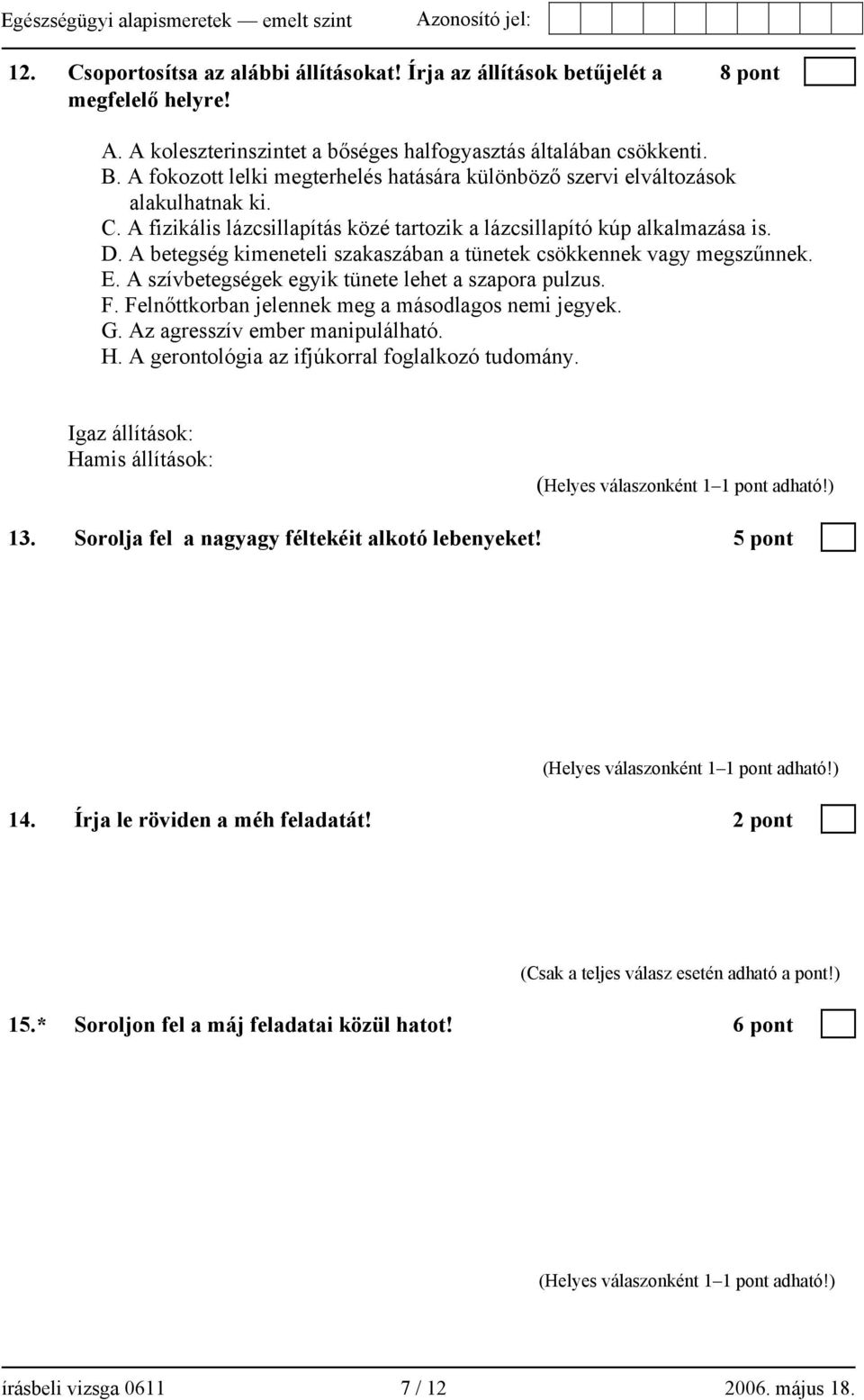 A betegség kimeneteli szakaszában a tünetek csökkennek vagy megszűnnek. E. A szívbetegségek egyik tünete lehet a szapora pulzus. F. Felnőttkorban jelennek meg a másodlagos nemi jegyek. G.