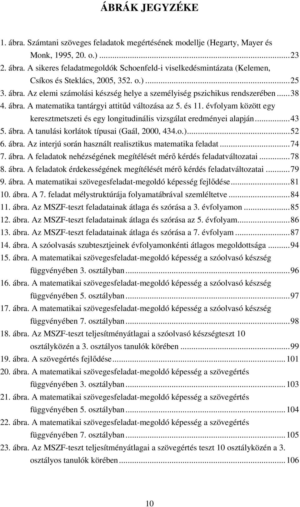 évfolyam között egy keresztmetszeti és egy longitudinális vizsgálat eredményei alapján... 43 5. ábra. A tanulási korlátok típusai (Gaál, 2000, 434.o.)... 52 6. ábra. Az interjú során használt realisztikus matematika feladat.