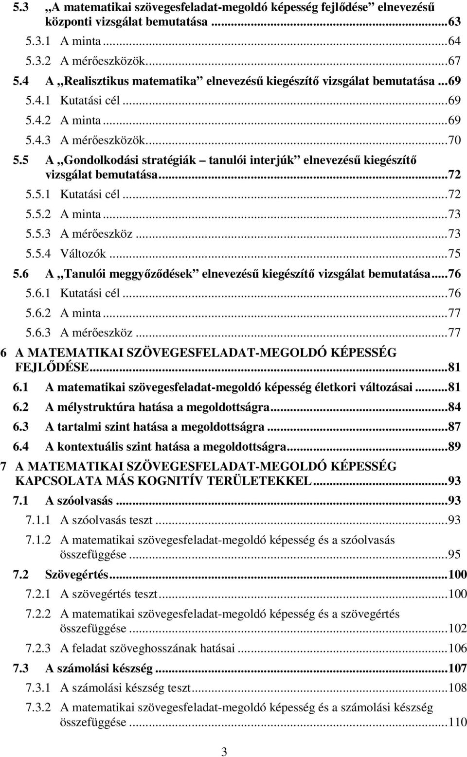 5 A Gondolkodási stratégiák tanulói interjúk elnevezésű kiegészítő vizsgálat bemutatása... 72 5.5.1 Kutatási cél... 72 5.5.2 A minta... 73 5.5.3 A mérőeszköz... 73 5.5.4 Változók... 75 5.