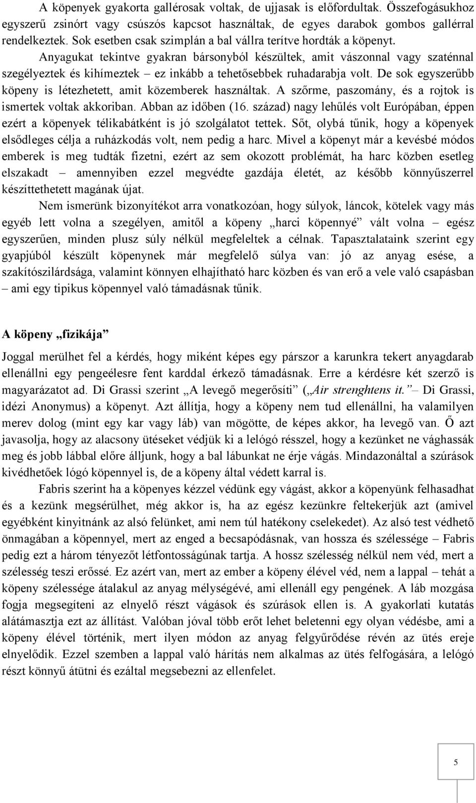 Anyagukat tekintve gyakran bársonyból készültek, amit vászonnal vagy szaténnal szegélyeztek és kihímeztek ez inkább a tehetősebbek ruhadarabja volt.