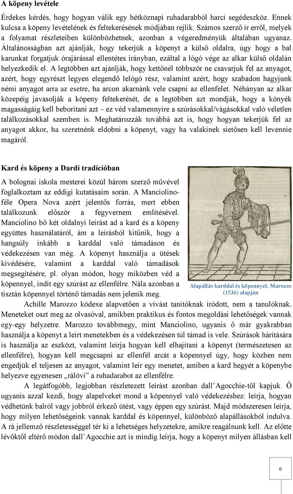 Általánosságban azt ajánlják, hogy tekerjük a köpenyt a külső oldalra, úgy hogy a bal karunkat forgatjuk órajárással ellentétes irányban, ezáltal a lógó vége az alkar külső oldalán helyezkedik el.