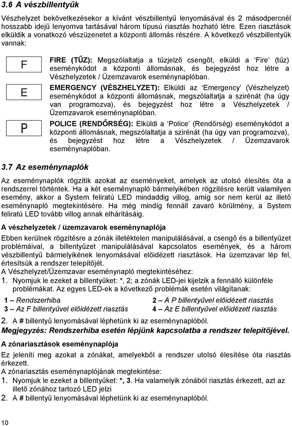 A következő vészbillentyűk vannak: F E FIRE (TŰZ): Megszólaltatja a tűzjelző csengőt, elküldi a Fire (tűz) eseménykódot a központi állomásnak, és bejegyzést hoz létre a Vészhelyzetek / Üzemzavarok