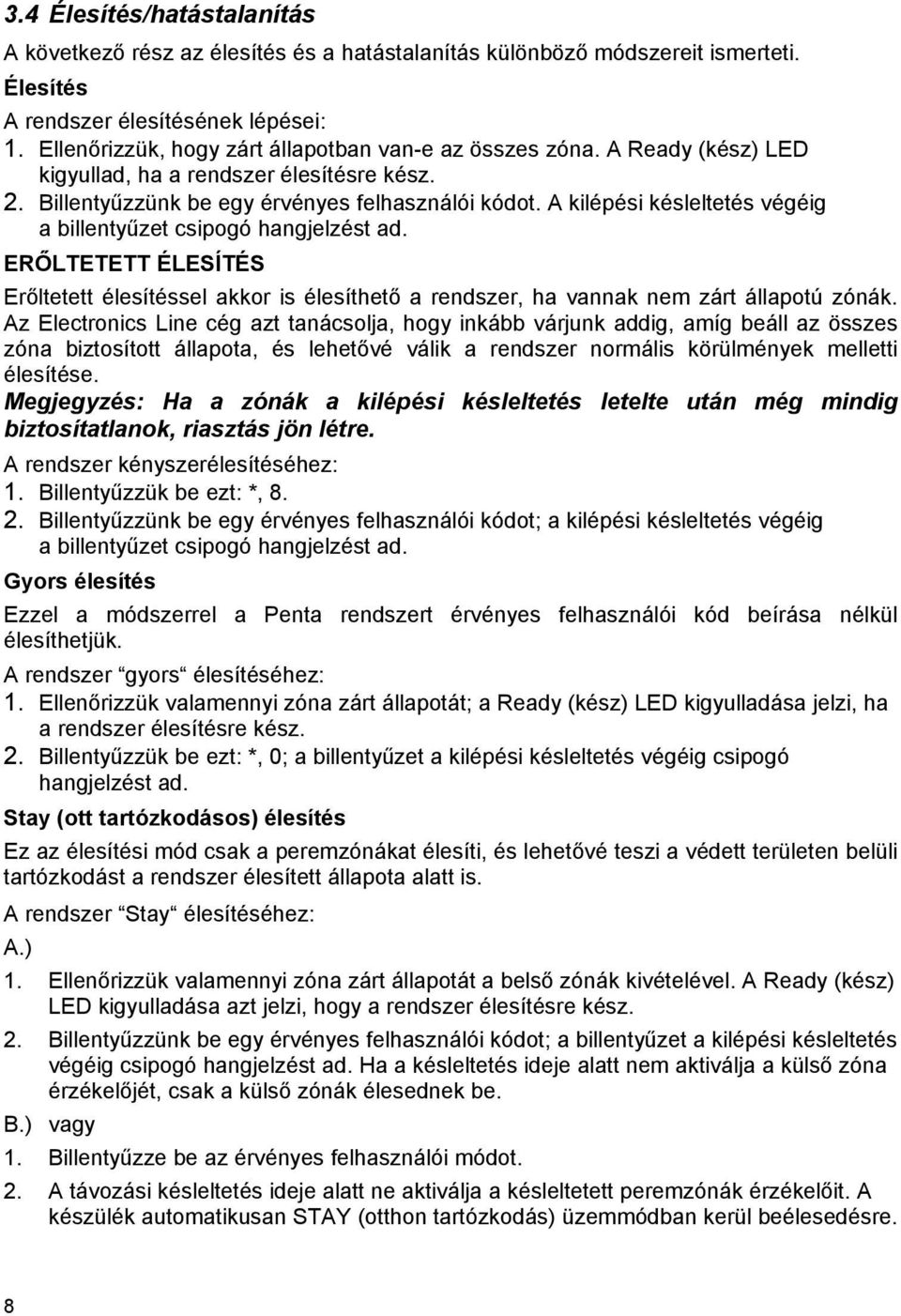 A kilépési késleltetés végéig a billentyűzet csipogó hangjelzést ad. ERŐLTETETT ÉLESÍTÉS Erőltetett élesítéssel akkor is élesíthető a rendszer, ha vannak nem zárt állapotú zónák.