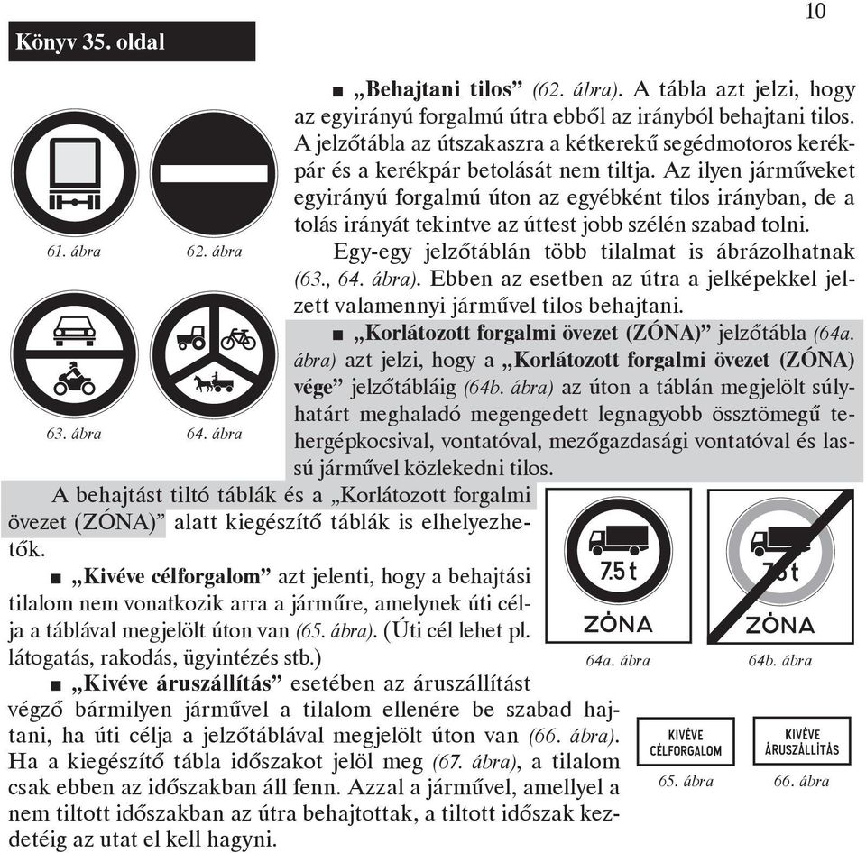 Az ilyen járműveket egyirányú forgalmú úton az egyébként tilos irányban, de a tolás irányát tekintve az úttest jobb szélén szabad tolni. Egy-egy jelzőtáblán több tilalmat is ábrázolhatnak 63. ábra 64.