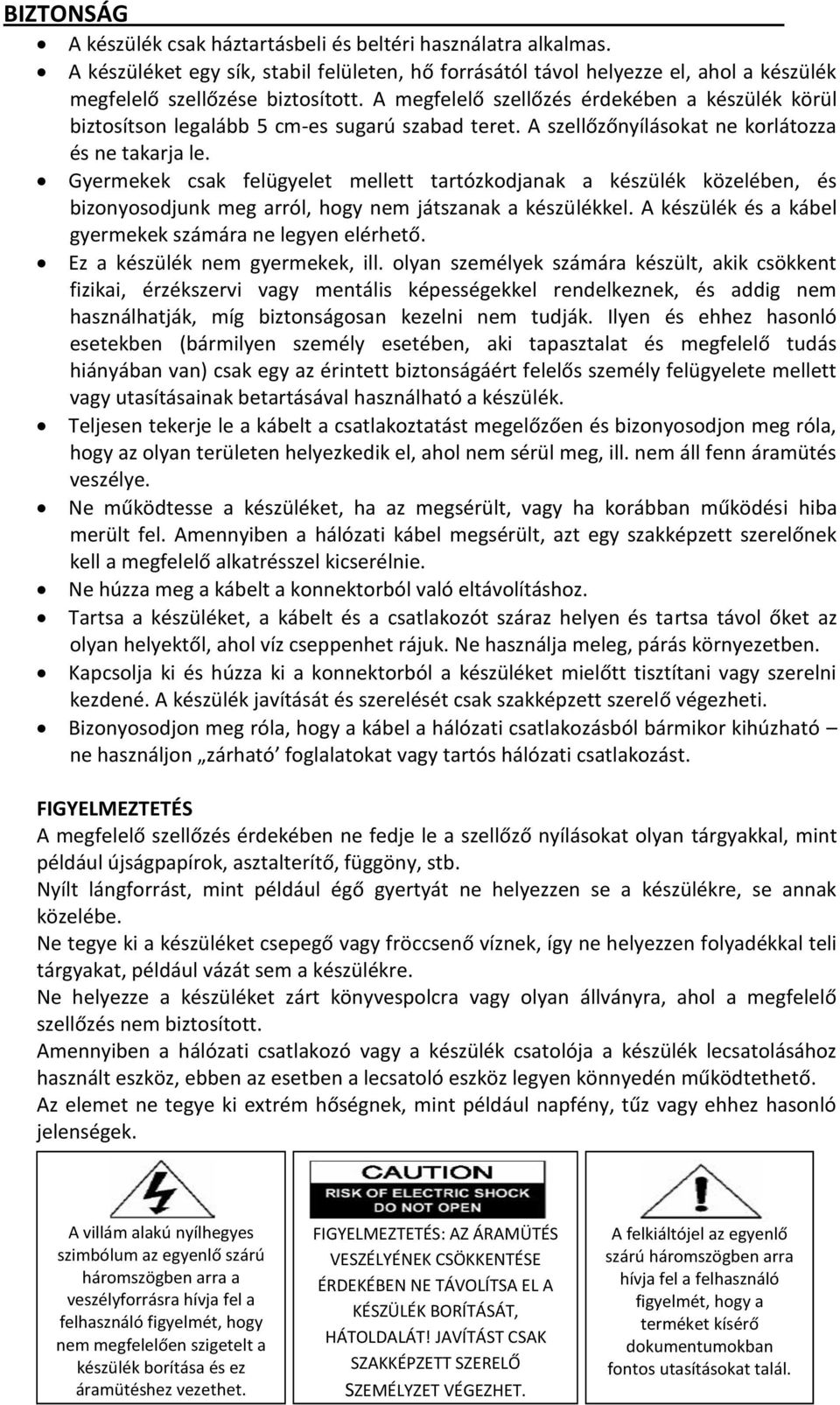 Gyermekek csak felügyelet mellett tartózkodjanak a készülék közelében, és bizonyosodjunk meg arról, hogy nem játszanak a készülékkel. A készülék és a kábel gyermekek számára ne legyen elérhető.