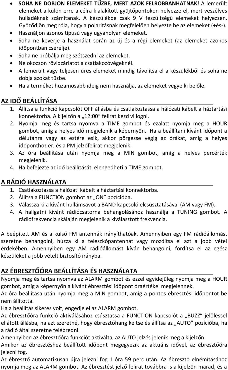 Soha ne keverje a használat során az új és a régi elemeket (az elemeket azonos időpontban cserélje). Soha ne próbálja meg szétszedni az elemeket. Ne okozzon rövidzárlatot a csatlakozóvégeknél.