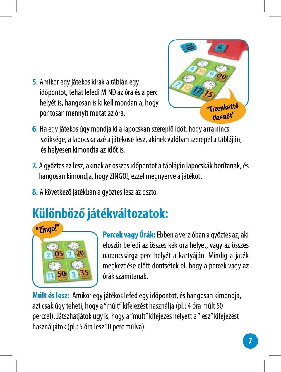 A győztes az lesz, akinek az összes időpontot a tábláján lapocskák borítanak, és hangosan kimondja, hogy ZINGO!, ezzel megnyerve a játékot. 8. A következő játékban a győztes lesz az osztó.