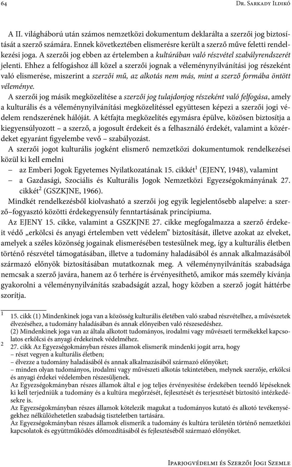 Ehhez a felfogáshoz áll közel a szerzői jognak a véleménynyilvánítási jog részeként való elismerése, miszerint a szerzői mű, az alkotás nem más, mint a szerző formába öntött véleménye.