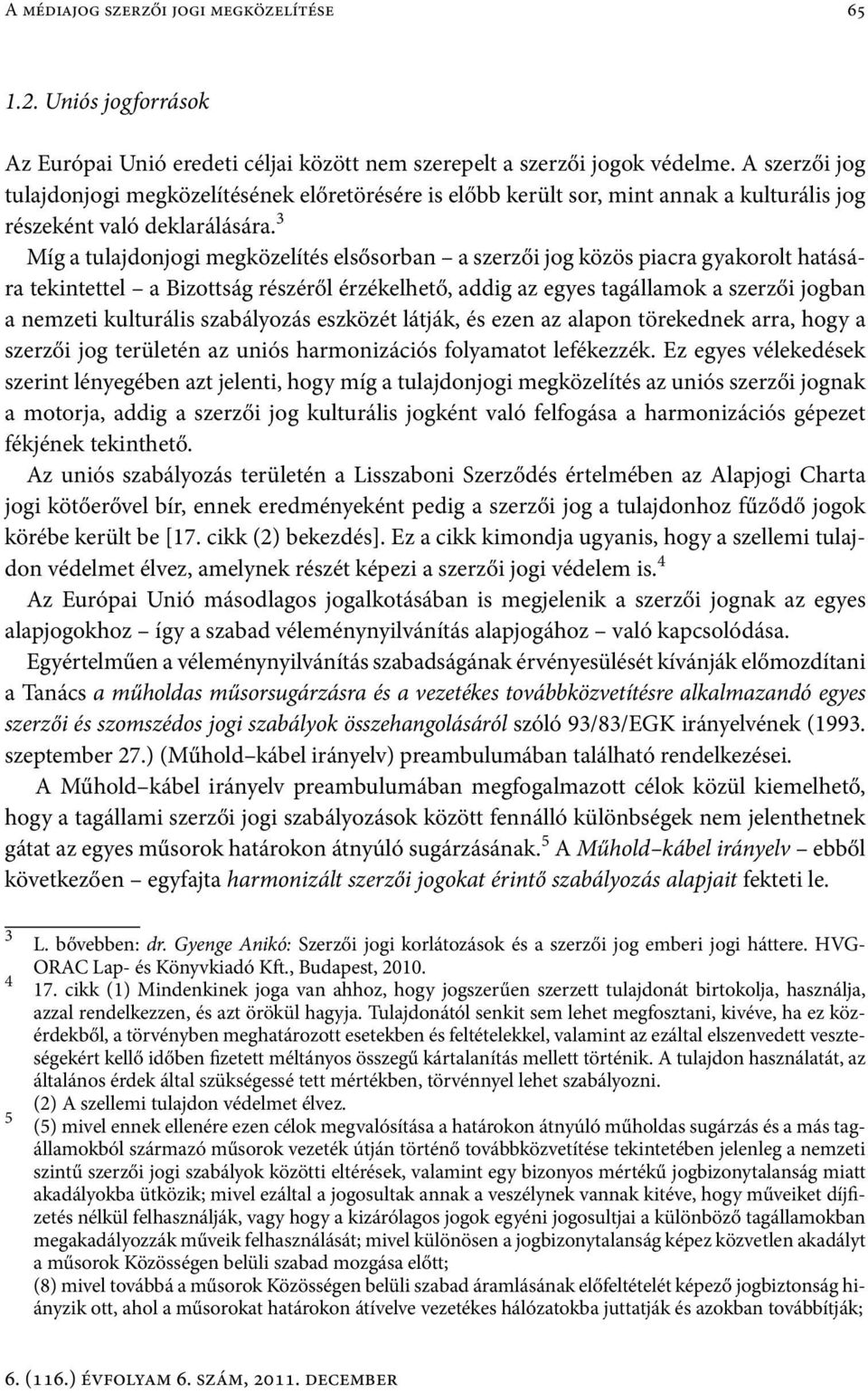 3 Míg a tulajdonjogi megközelítés elsősorban a szerzői jog közös piacra gyakorolt hatására tekintettel a Bizottság részéről érzékelhető, addig az egyes tagállamok a szerzői jogban a nemzeti
