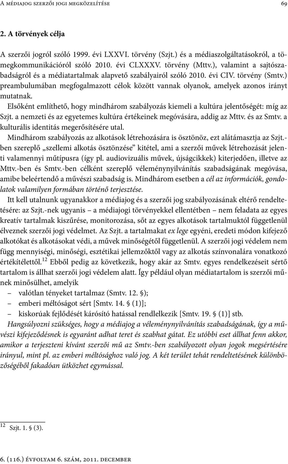 ) preambulumában megfogalmazott célok között vannak olyanok, amelyek azonos irányt mutatnak. Elsőként említhető, hogy mindhárom szabályozás kiemeli a kultúra jelentőségét: míg az Szjt.