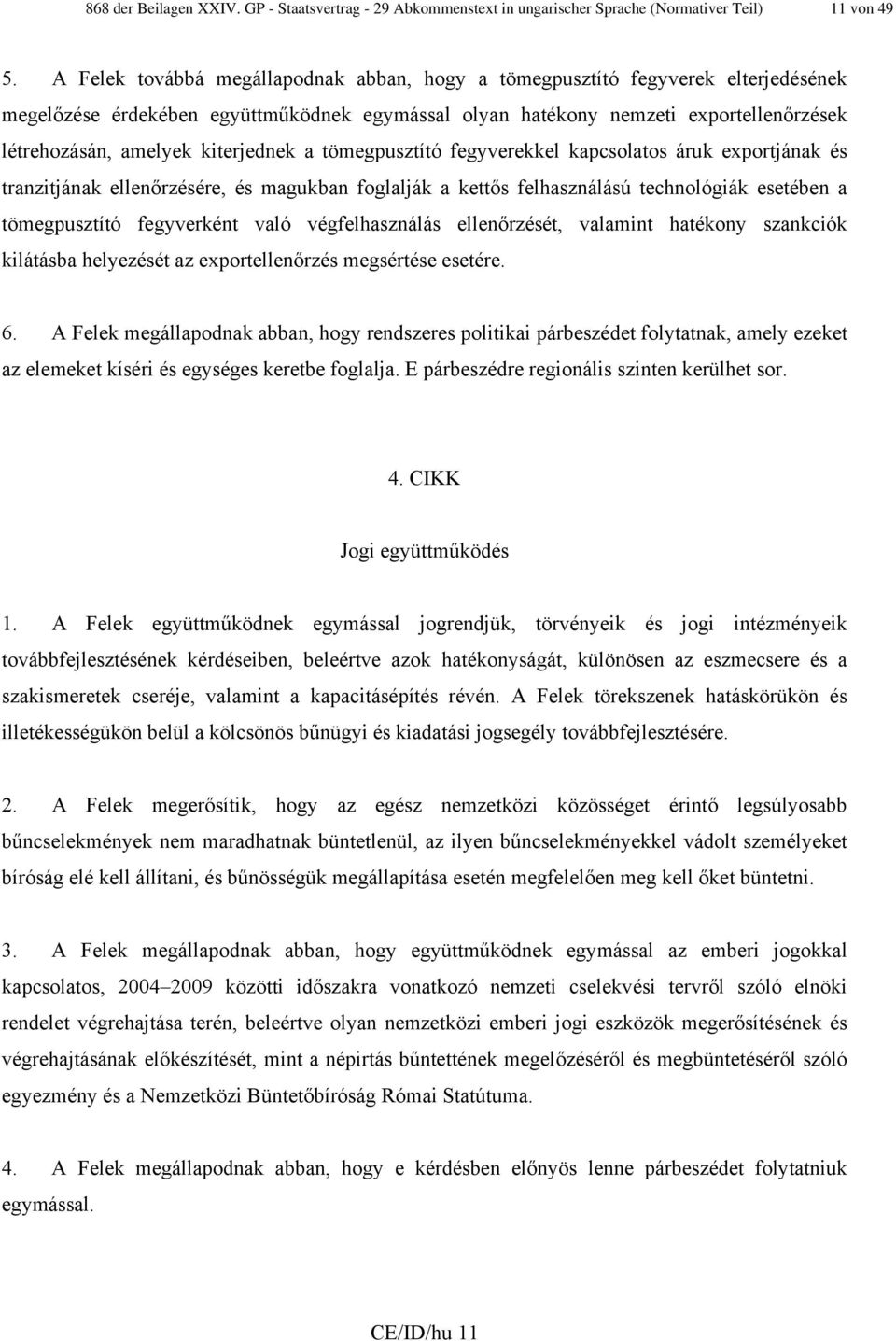 kiterjednek a tömegpusztító fegyverekkel kapcsolatos áruk exportjának és tranzitjának ellenőrzésére, és magukban foglalják a kettős felhasználású technológiák esetében a tömegpusztító fegyverként