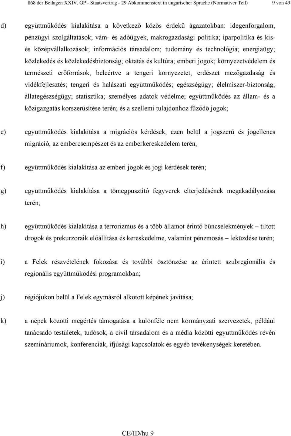 vám- és adóügyek, makrogazdasági politika; iparpolitika és kisés középvállalkozások; információs társadalom; tudomány és technológia; energiaügy; közlekedés és közlekedésbiztonság; oktatás és