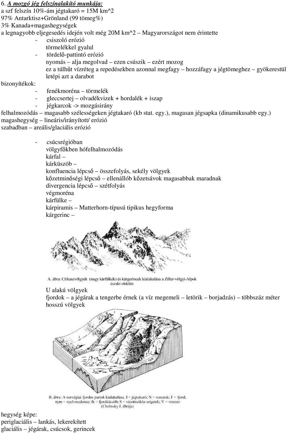 a jégtömeghez gyökerestül letépi azt a darabot bizonyítékok: - fenékmoréna törmelék - gleccsertej olvadékvizek + hordalék + iszap - jégkarcok -> mozgásirány felhalmozódás magasabb szélességeken