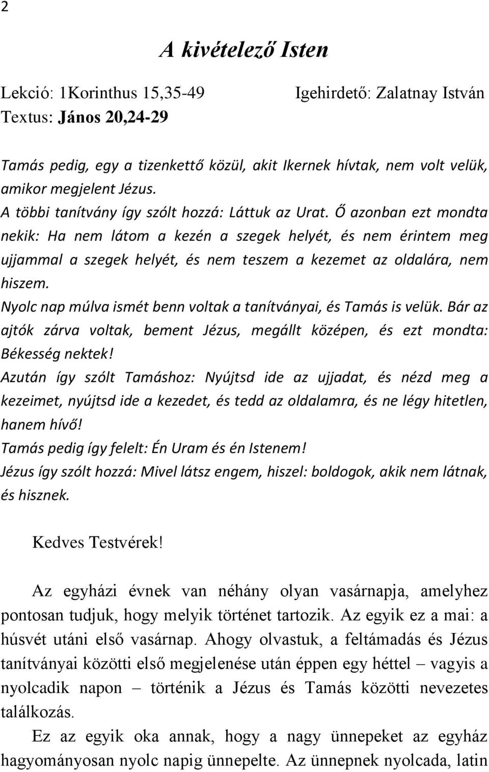 Ő azonban ezt mondta nekik: Ha nem látom a kezén a szegek helyét, és nem érintem meg ujjammal a szegek helyét, és nem teszem a kezemet az oldalára, nem hiszem.