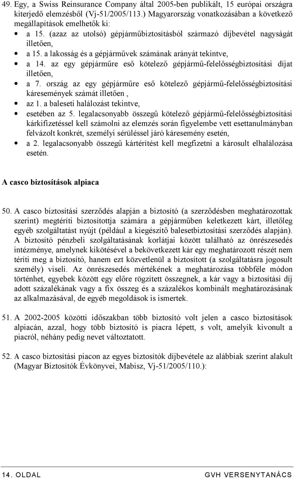 az egy gépjárműre eső kötelező gépjármű-felelősségbiztosítási díjat illetően, a 7. ország az egy gépjárműre eső kötelező gépjármű-felelősségbiztosítási káresemények számát illetően, az 1.