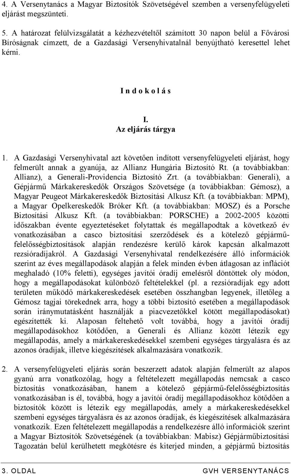 Az eljárás tárgya 1. A Gazdasági Versenyhivatal azt követően indított versenyfelügyeleti eljárást, hogy felmerült annak a gyanúja, az Allianz Hungária Biztosító Rt.