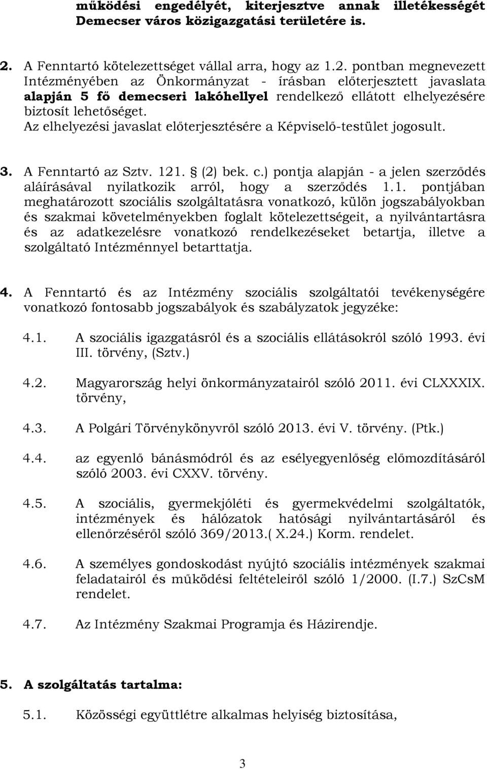 pontban megnevezett Intézményében az Önkormányzat - írásban előterjesztett javaslata alapján 5 fő demecseri lakóhellyel rendelkező ellátott elhelyezésére biztosít lehetőséget.