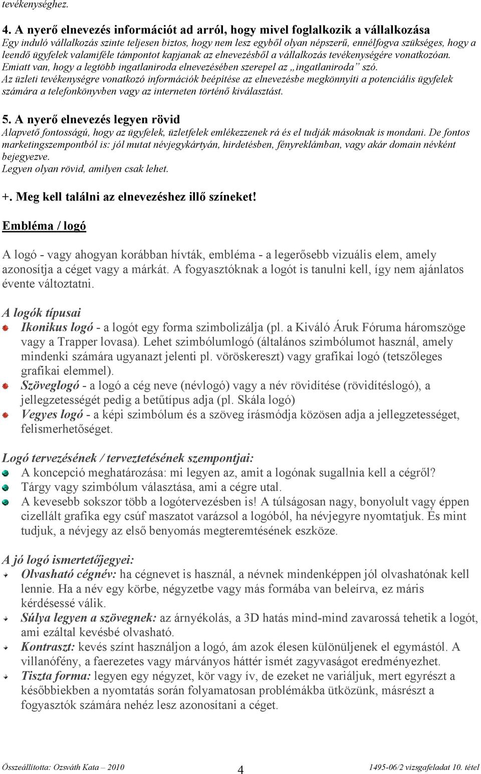 ügyfelek valamiféle támpontot kapjanak az elnevezésből a vállalkozás tevékenységére vonatkozóan. Emiatt van, hogy a legtöbb ingatlaniroda elnevezésében szerepel az ingatlaniroda szó.