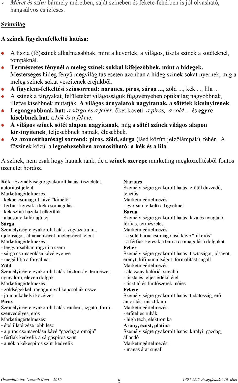 Természetes fénynél a meleg színek sokkal kifejezőbbek, mint a hidegek. Mesterséges hideg fényű megvilágítás esetén azonban a hideg színek sokat nyernek, míg a meleg színek sokat veszítenek erejükből.