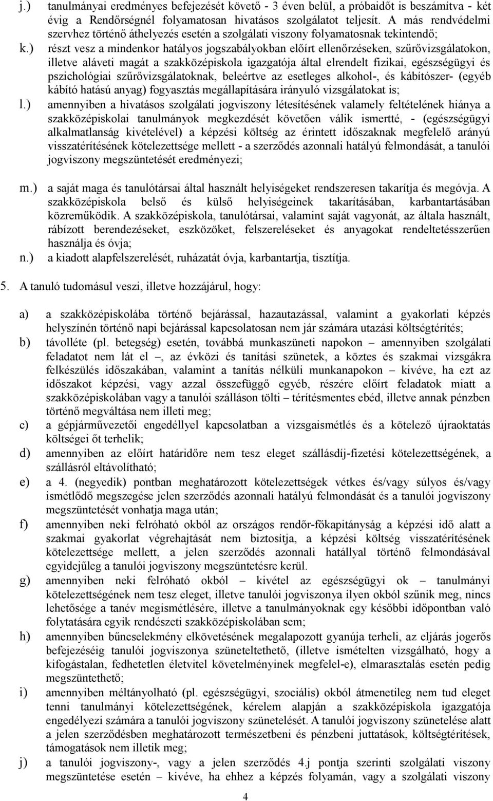 aláveti magát a szakközépiskola igazgatója által elrendelt fizikai, egészségügyi és pszichológiai szűrővizsgálatoknak, beleértve az esetleges alkohol-, és kábítószer- (egyéb kábító hatású anyag)