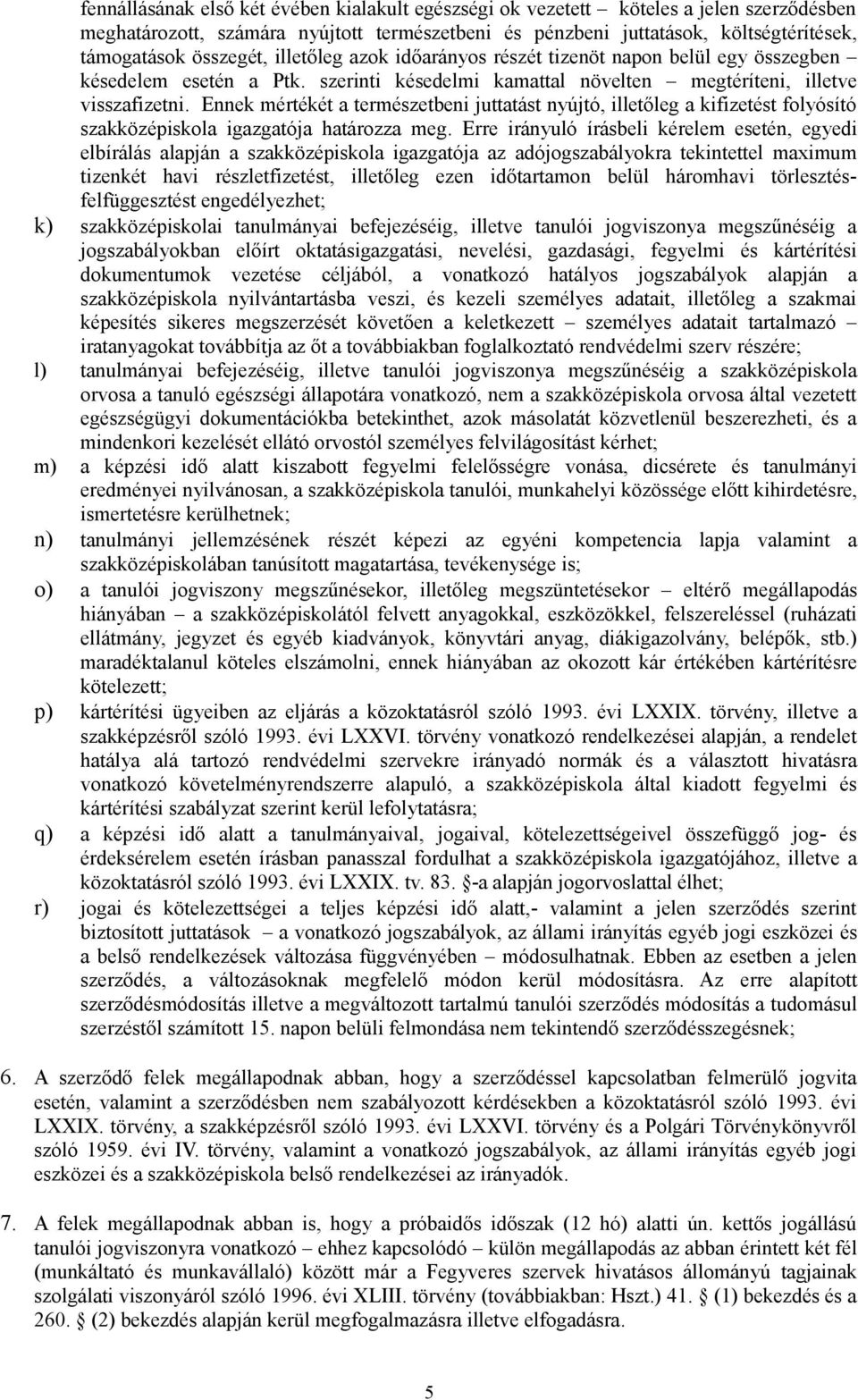 Ennek mértékét a természetbeni juttatást nyújtó, illetőleg a kifizetést folyósító szakközépiskola igazgatója határozza meg.