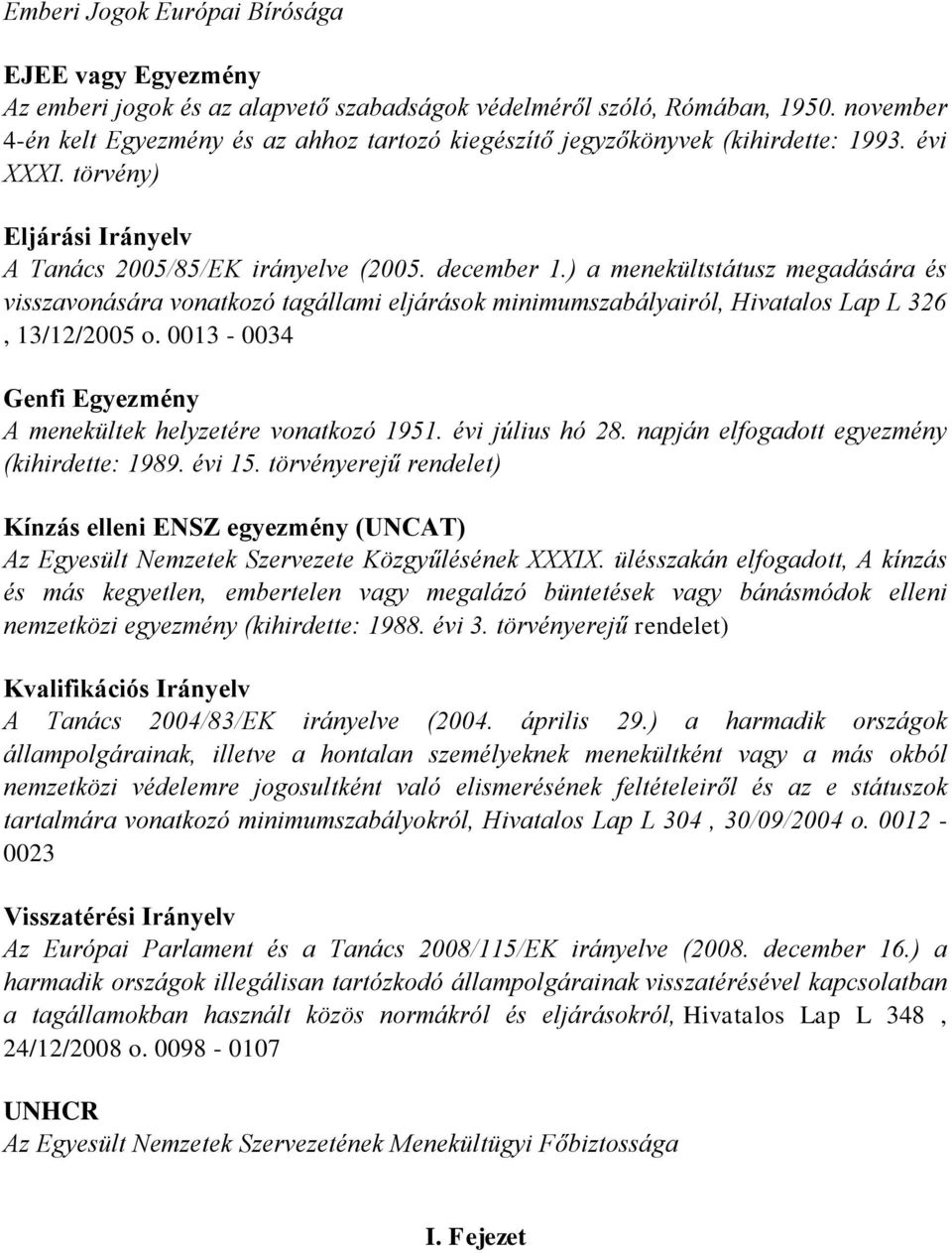) a menekültstátusz megadására és visszavonására vonatkozó tagállami eljárások minimumszabályairól, Hivatalos Lap L 326, 13/12/2005 o. 0013-0034 Genfi Egyezmény A menekültek helyzetére vonatkozó 1951.
