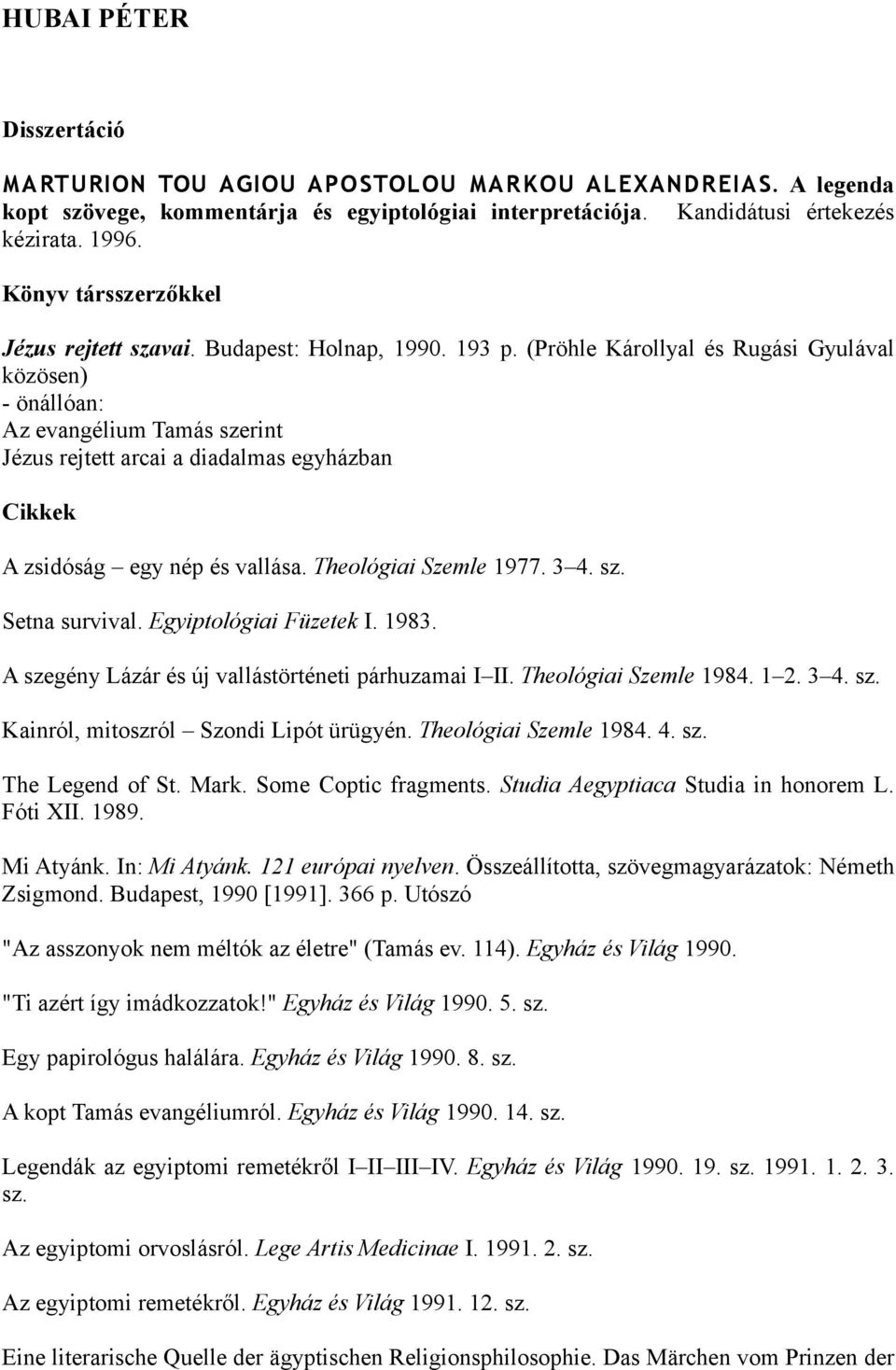 (Pröhle Károllyal és Rugási Gyulával közösen) - önállóan: Az evangélium Tamás szerint Jézus rejtett arcai a diadalmas egyházban Cikkek A zsidóság egy nép és vallása. Theológiai Szemle 1977. 3 4. sz. Setna survival.