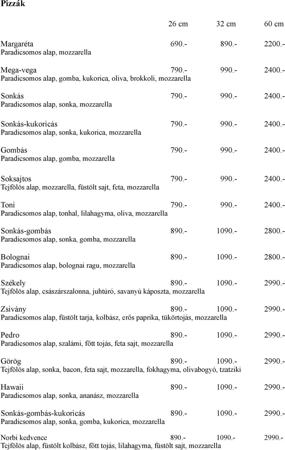 - 990.- 2400.- Paradicsomos alap, tonhal, lilahagyma, oliva, mozzarella Sonkás-gombás 890.- 1090.- 2800.- Paradicsomos alap, sonka, gomba, mozzarella Bolognai 890.- 1090.- 2800.- Paradicsomos alap, bolognai ragu, mozzarella Székely 890.