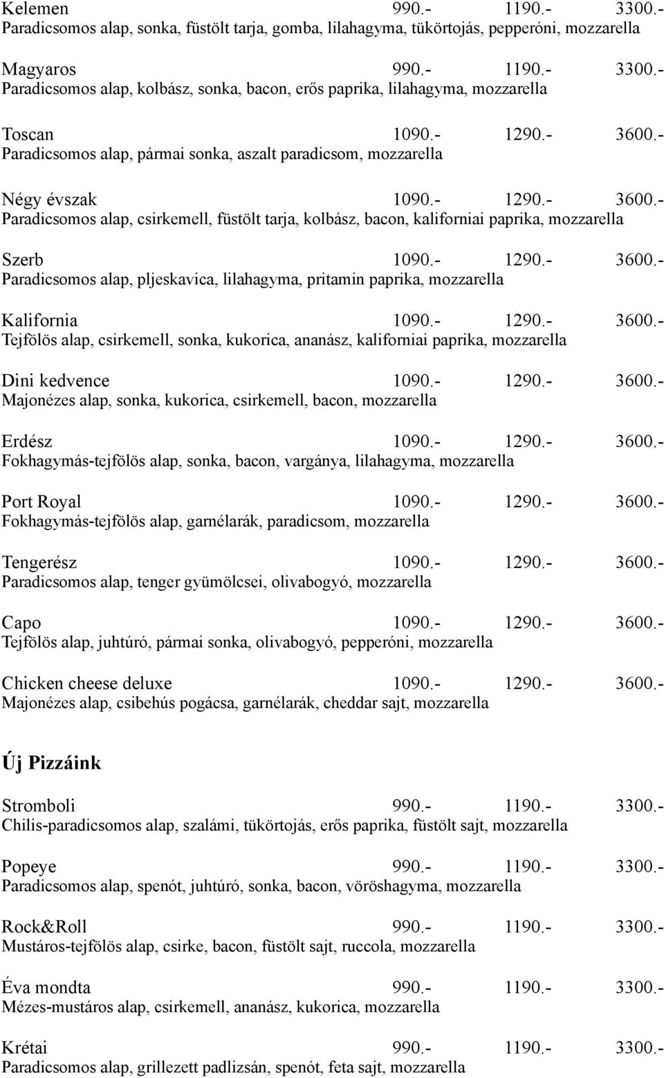 - 1290.- 3600.- Paradicsomos alap, pljeskavica, lilahagyma, pritamin paprika, mozzarella Kalifornia 1090.- 1290.- 3600.- Tejfölös alap, csirkemell, sonka, kukorica, ananász, kaliforniai paprika, mozzarella Dini kedvence 1090.