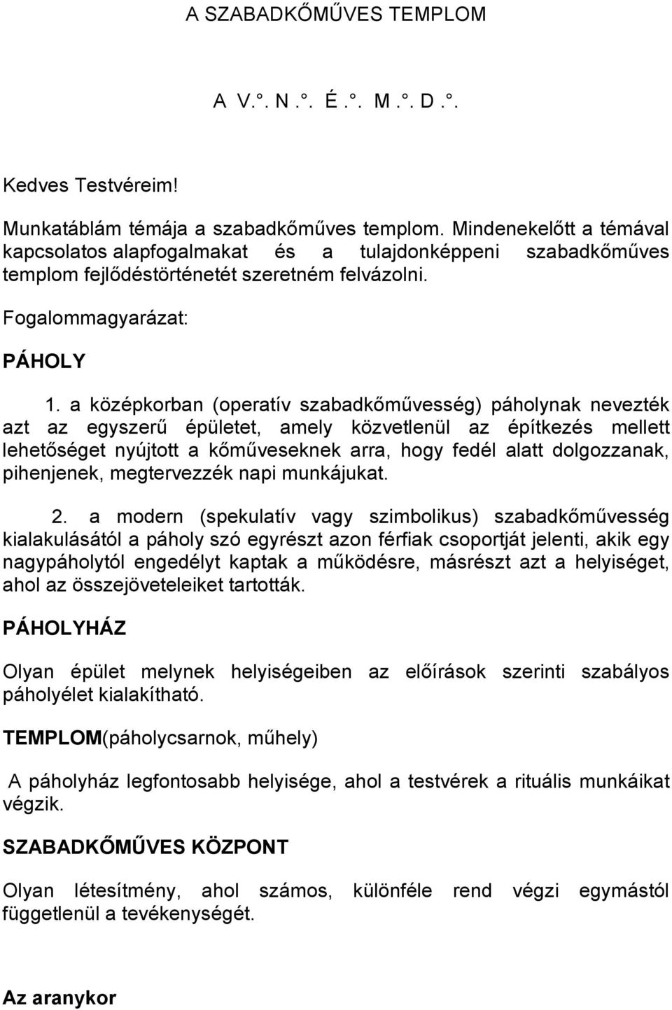 a középkorban (operatív szabadkımővesség) páholynak nevezték azt az egyszerő épületet, amely közvetlenül az építkezés mellett lehetıséget nyújtott a kımőveseknek arra, hogy fedél alatt dolgozzanak,