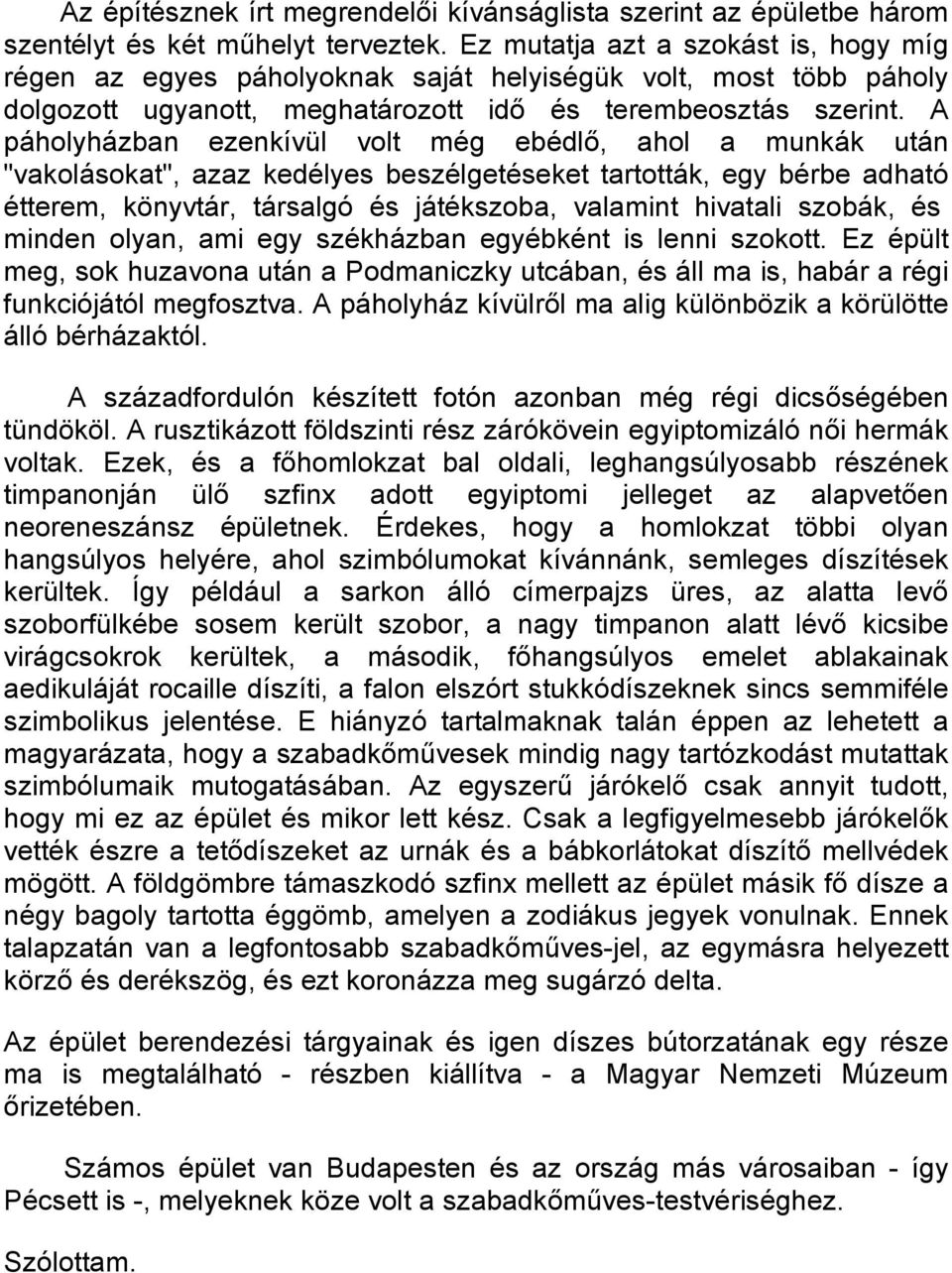 A páholyházban ezenkívül volt még ebédlı, ahol a munkák után "vakolásokat", azaz kedélyes beszélgetéseket tartották, egy bérbe adható étterem, könyvtár, társalgó és játékszoba, valamint hivatali