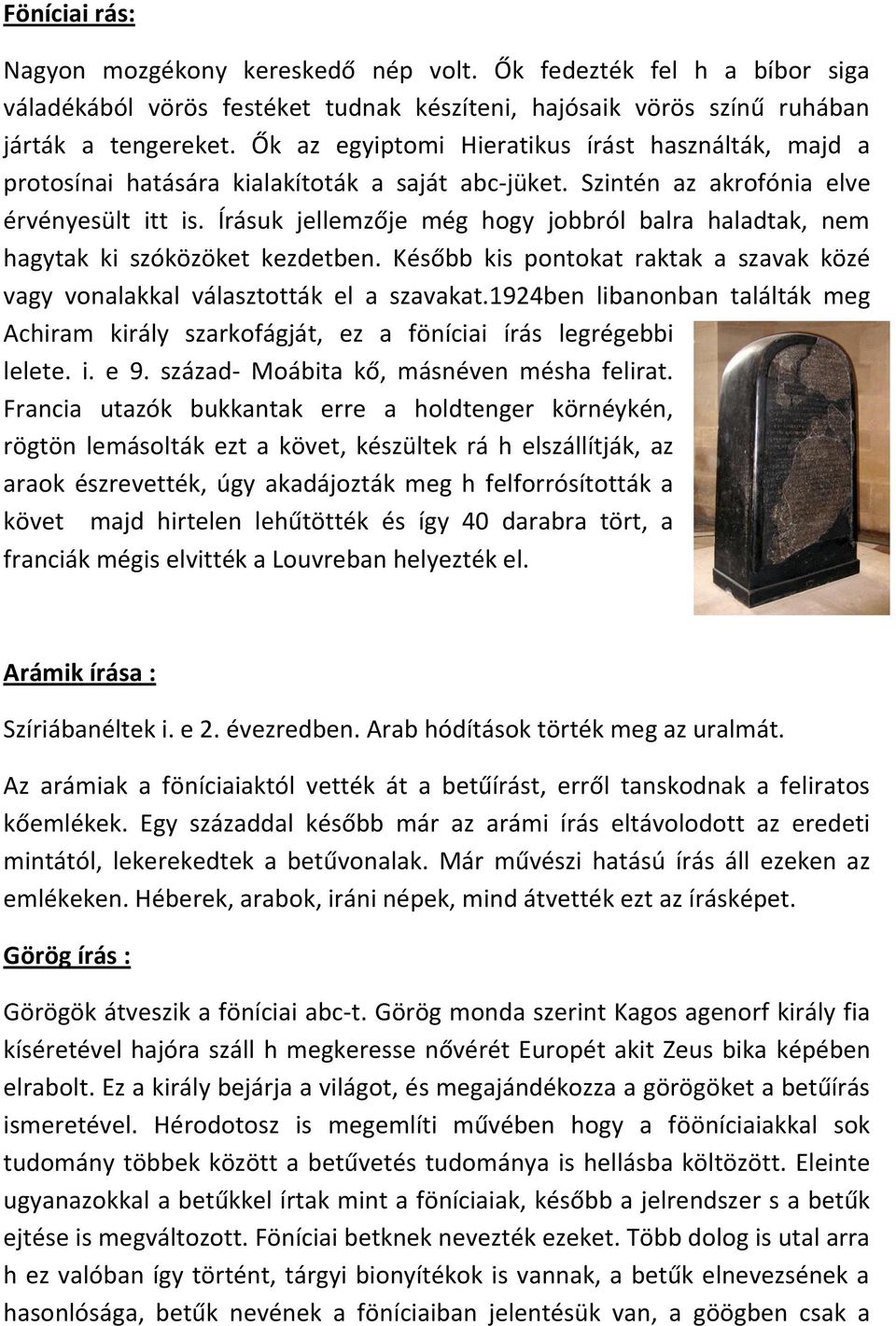 Írásuk jellemzője még hogy jobbról balra haladtak, nem hagytak ki szóközöket kezdetben. Később kis pontokat raktak a szavak közé vagy vonalakkal választották el a szavakat.