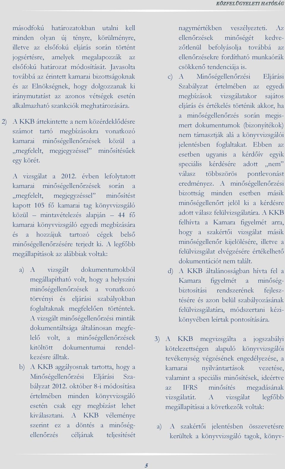 2) A KKB áttekintette a nem közérdeklődésre számot tartó megbízásokra vonatkozó kamarai minőségellenőrzések közül a megfelelt, megjegyzéssel minősítésűek egy körét. A vizsgálat a 2012.