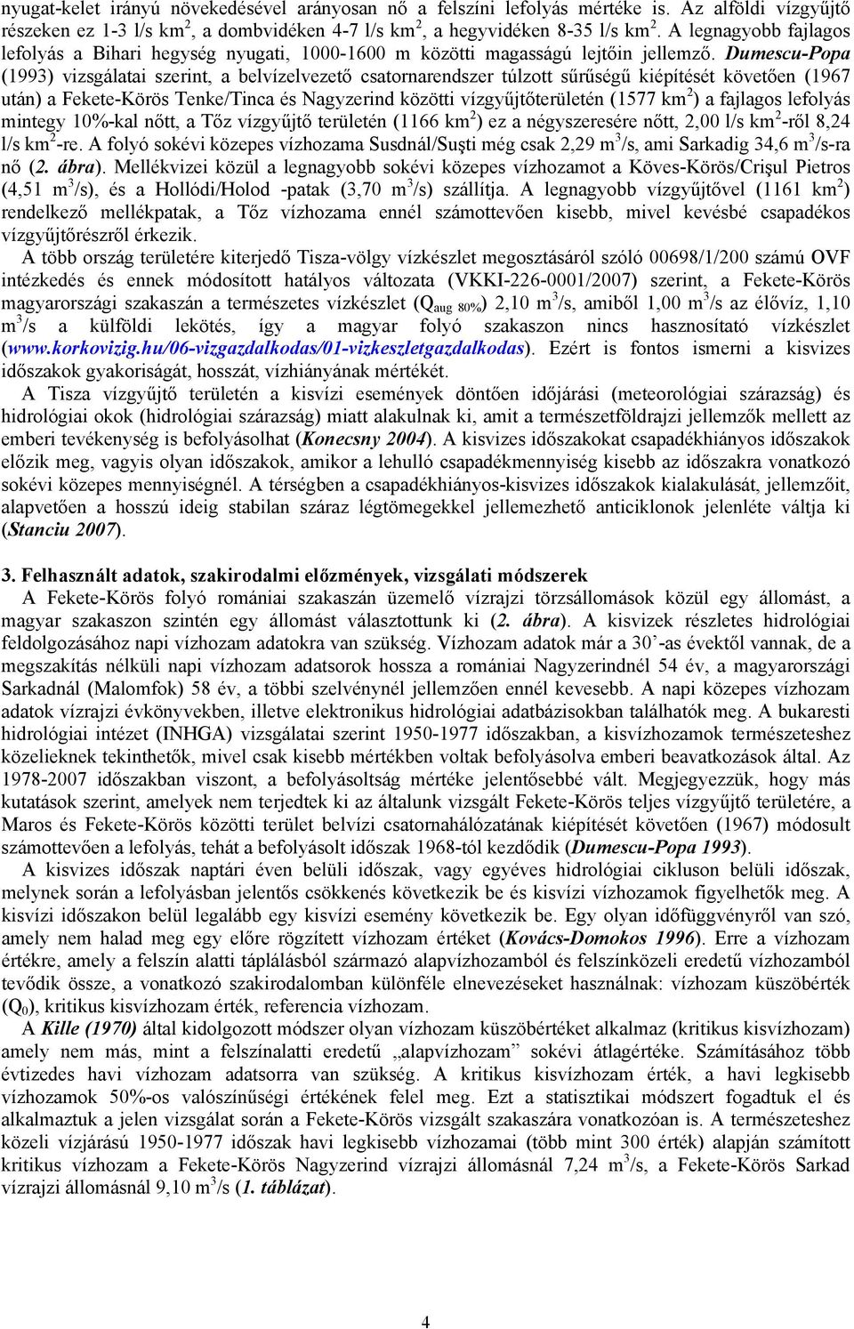 Dumescu-Popa (1993) vizsgálatai szerint, a belvízelvezető csatornarendszer túlzott sűrűségű kiépítését követően (197 után) a Fekete-Körös Tenke/Tinca és közötti vízgyűjtőterületén (1577 km ) a