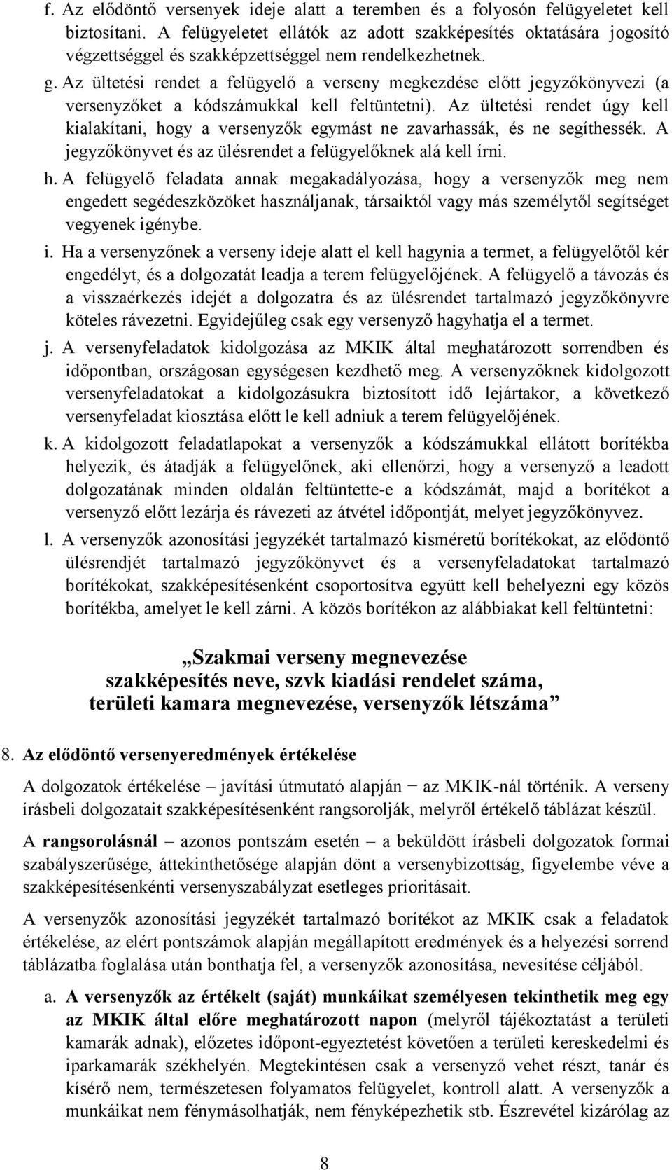 Az ültetési rendet a felügyelő a verseny megkezdése előtt jegyzőkönyvezi (a versenyzőket a kódszámukkal kell feltüntetni).