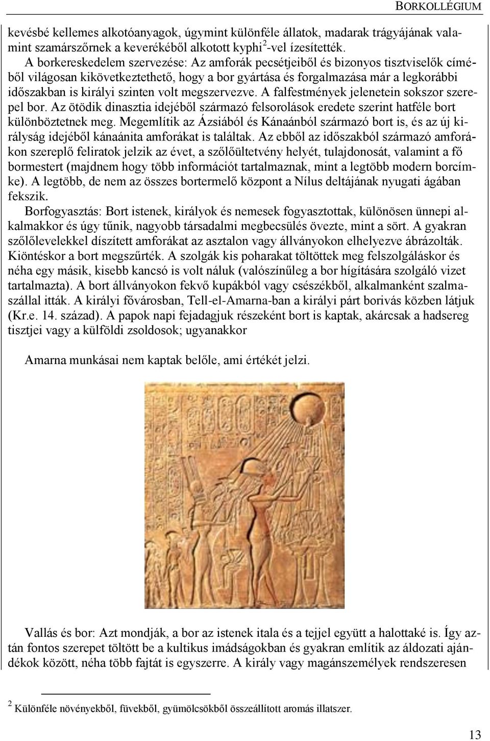 volt megszervezve. A falfestmények jelenetein sokszor szerepel bor. Az ötödik dinasztia idejéből származó felsorolások eredete szerint hatféle bort különböztetnek meg.