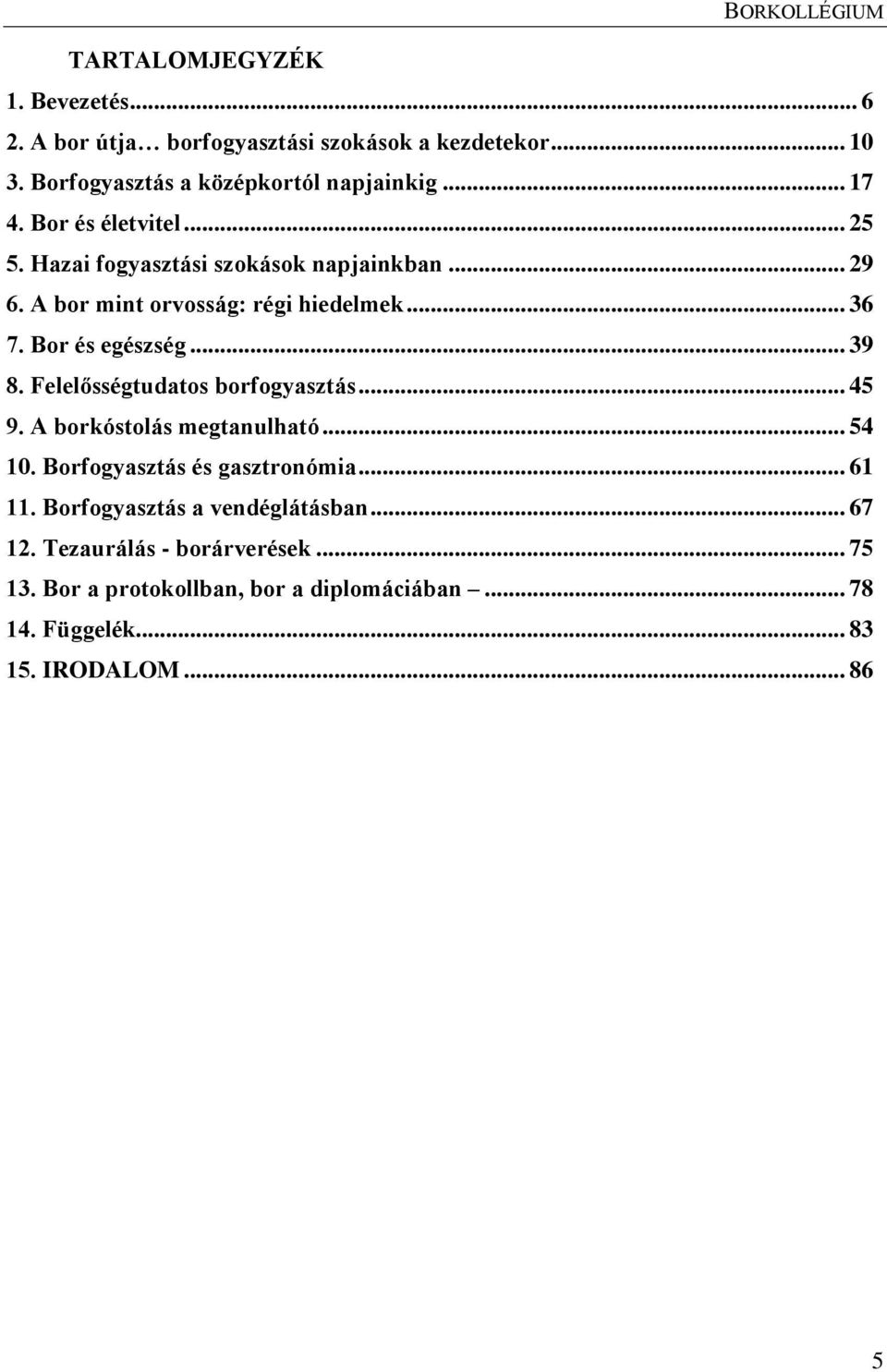 A bor mint orvosság: régi hiedelmek... 36 7. Bor és egészség... 39 8. Felelősségtudatos borfogyasztás... 45 9. A borkóstolás megtanulható... 54 10.