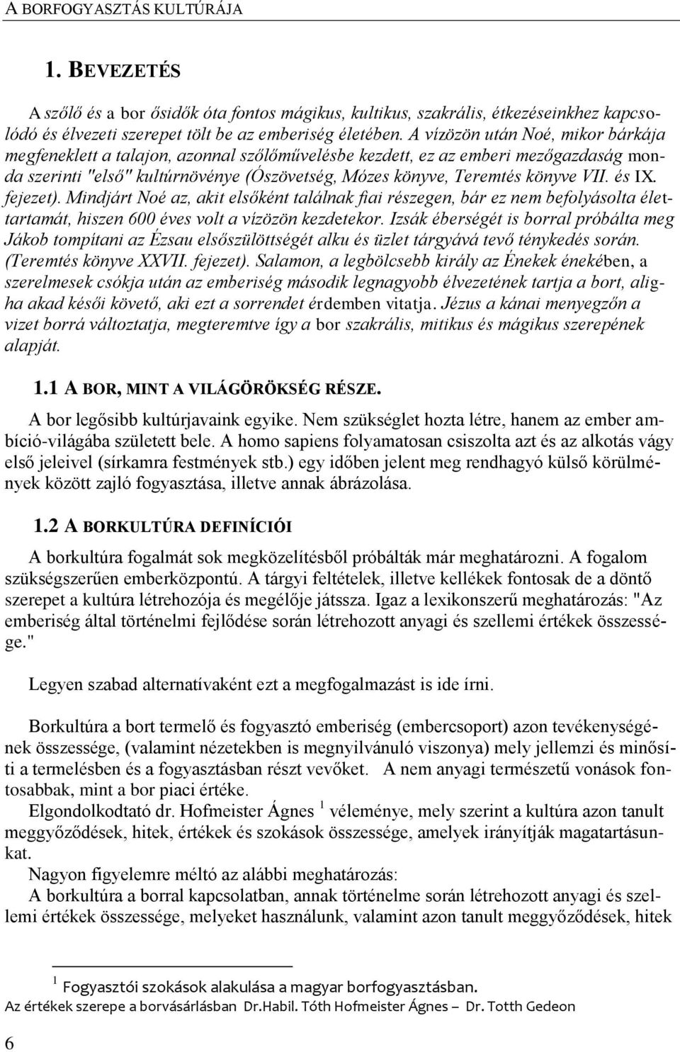 és IX. fejezet). Mindjárt Noé az, akit elsőként találnak fiai részegen, bár ez nem befolyásolta élettartamát, hiszen 600 éves volt a vízözön kezdetekor.