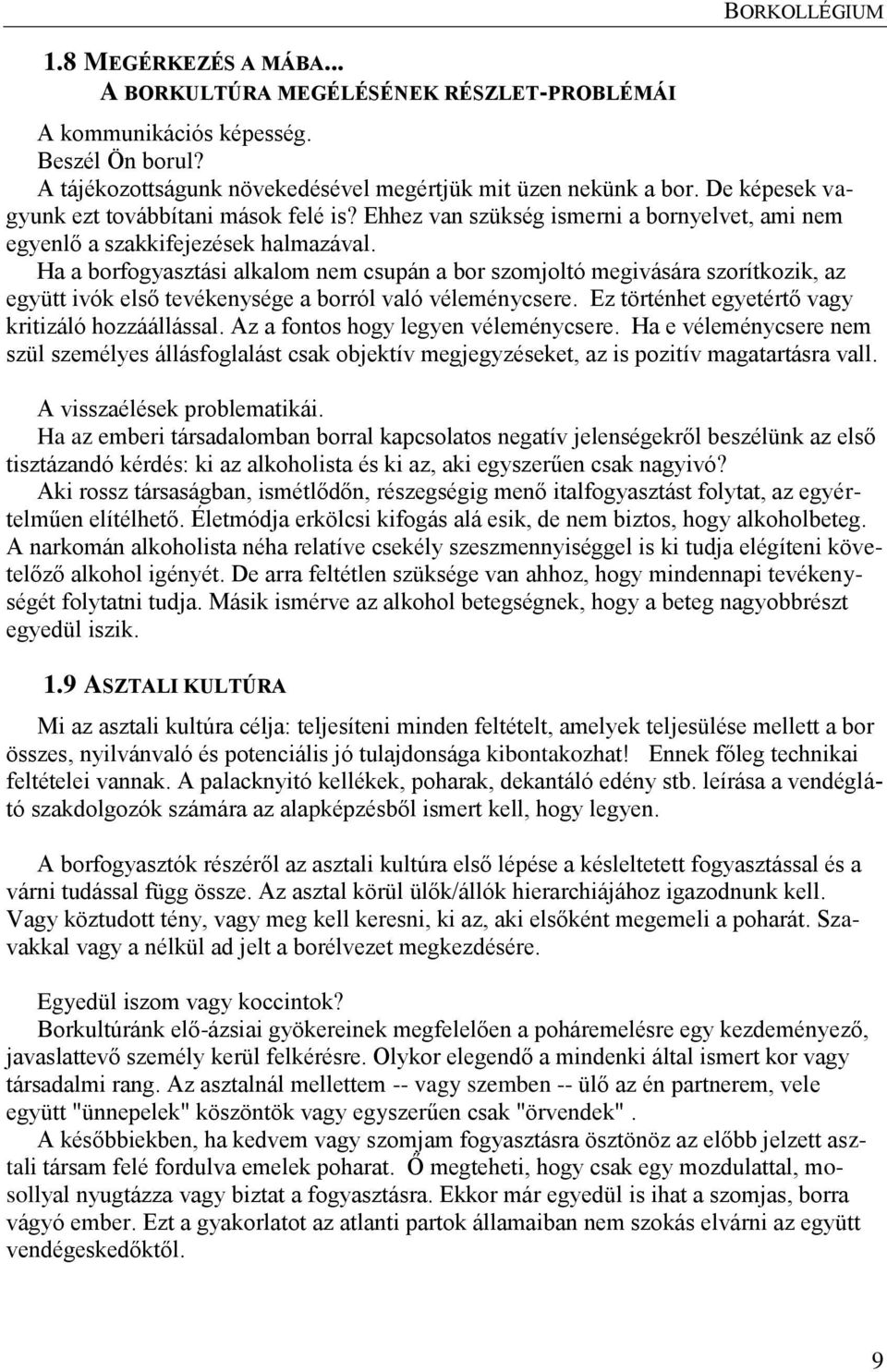 Ha a borfogyasztási alkalom nem csupán a bor szomjoltó megivására szorítkozik, az együtt ivók első tevékenysége a borról való véleménycsere. Ez történhet egyetértő vagy kritizáló hozzáállással.