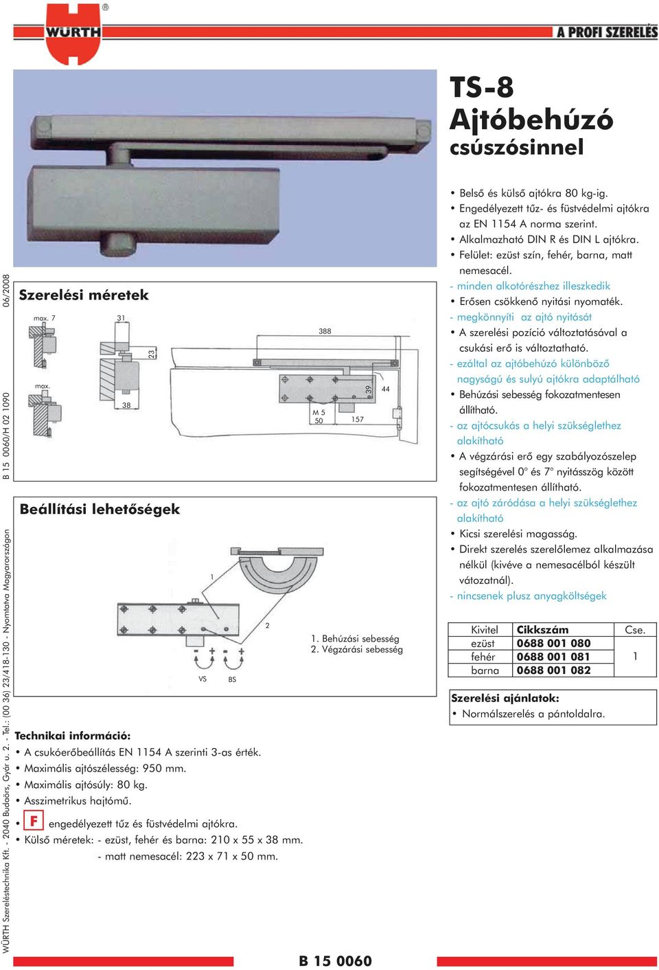 F engedélyezett tûz és füstvédelmi ajtókra. Külsô méretek: - ezüst, fehér és barna: 20 x 55 x 38 mm. - matt nemesacél: 223 x 7 x 50 mm. VS BS 2 388 M 5 50 57 39 B 5 0060 44. Behúzási sebesség 2.