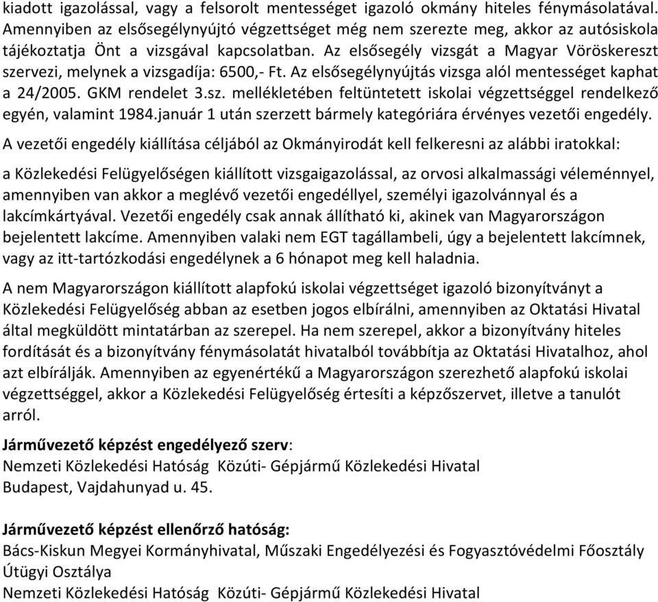 Az elsősegély vizsgát a Magyar Vöröskereszt szervezi, melynek a vizsgadíja: 6500,- Ft. Az elsősegélynyújtás vizsga alól mentességet kaphat a 24/2005. GKM rendelet 3.sz. mellékletében feltüntetett iskolai végzettséggel rendelkező egyén, valamint 1984.