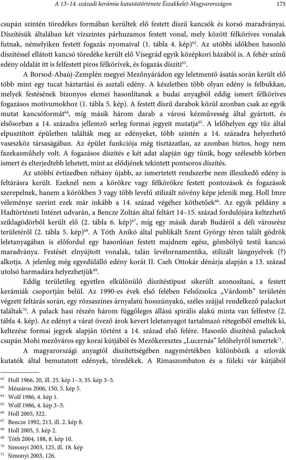 Az utóbbi időkben hasonló díszítéssel ellátott kancsó töredéke került elő Visegrád egyik középkori házából is. A fehér színű edény oldalát itt is felfestett piros félkörívek, és fogazás díszíti 63.