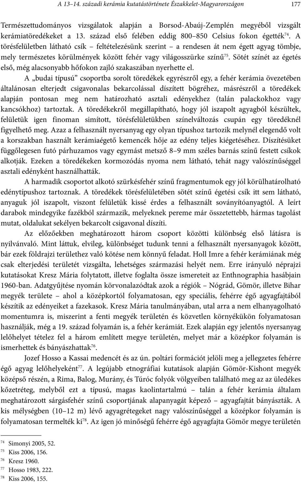 A törésfelületben látható csík feltételezésünk szerint a rendesen át nem égett agyag tömbje, mely természetes körülmények között fehér vagy világosszürke színű 75.