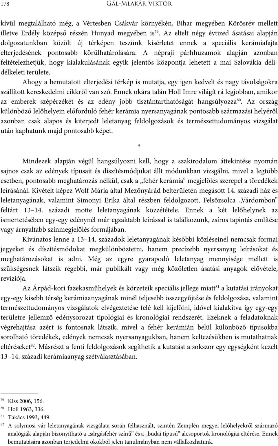 A népraji párhhuzamok alapján azonban feltételezhetjük, hogy kialakulásának egyik jelentős központja lehetett a mai Szlovákia délidélkeleti területe.